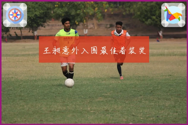 王昶意外入围最佳着装奖