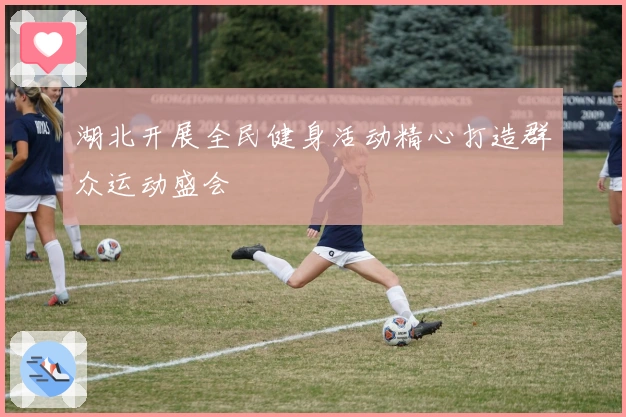 湖北开展全民健身活动精心打造群众运动盛会