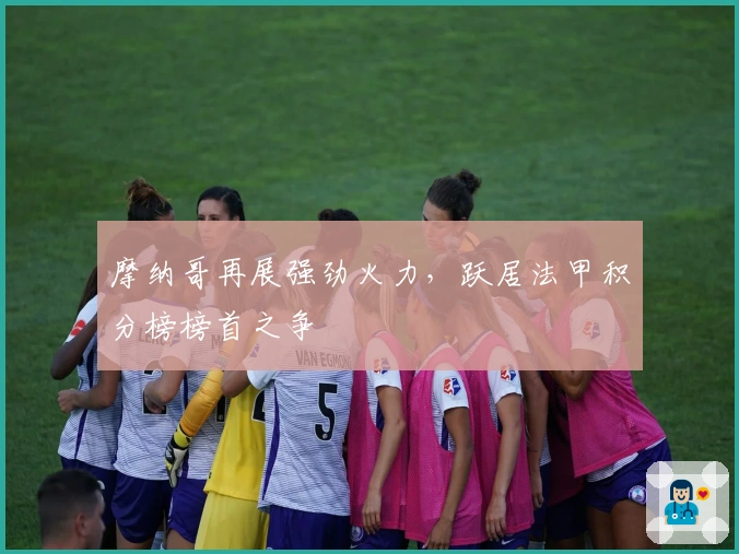 摩纳哥再展强劲火力，跃居法甲积分榜榜首之争