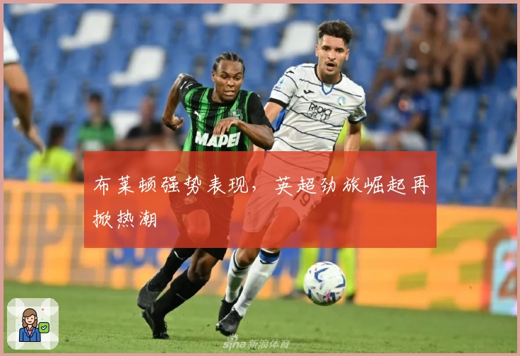 布莱顿强势表现，英超劲旅崛起再掀热潮