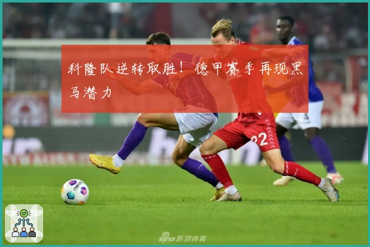 科隆队逆转取胜!德甲赛季再现黑马潜力