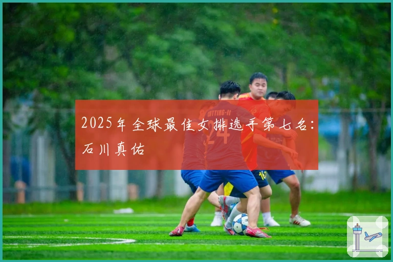 2025年全球最佳女排选手第七名：石川真佑