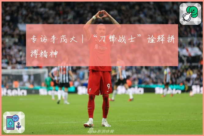 专访李茂大丨“刀锋战士”诠释拼搏精神