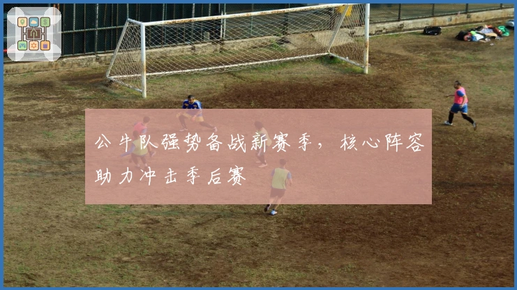 公牛队强势备战新赛季,核心阵容助力冲击季后赛