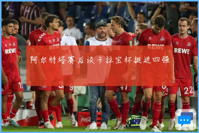 阿尔特塔赛后谈卡拉宝杯挺进四强