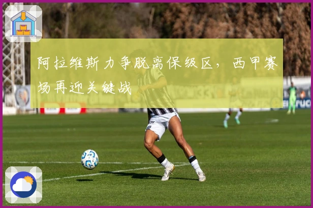 阿拉维斯力争脱离保级区,西甲赛场再迎关键战